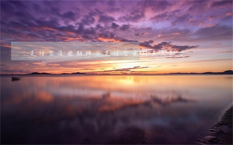 支付宝没逾期掉分 支付宝逾期多久扣分