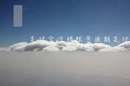 支付宝注销账号逾期(支付宝账号已注销)