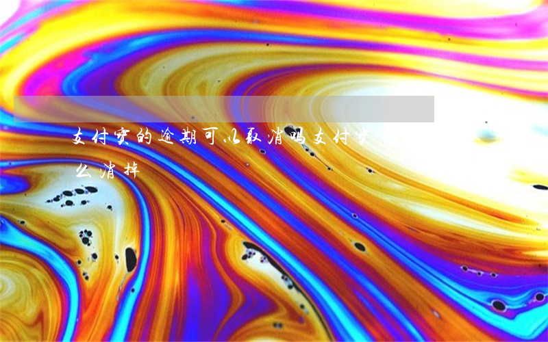 支付宝的逾期可以取消吗 支付宝有个逾期怎么消掉