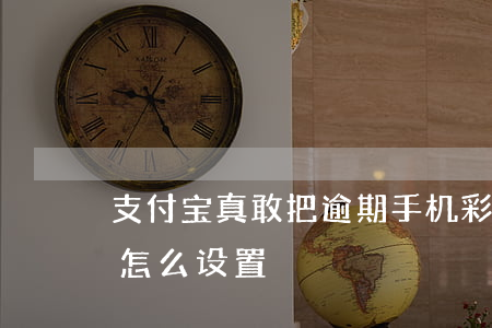 支付宝真敢把逾期手机彩铃改掉吗(逾期彩铃怎么设置)