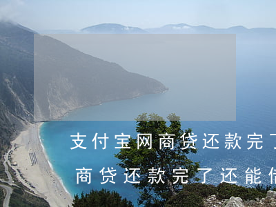 支付宝网商贷还款完了还能借吗-支付宝网商贷还款完了还能借吗安全吗
