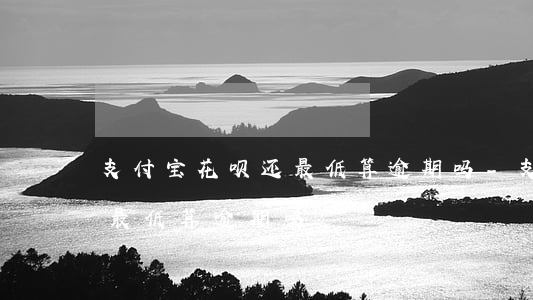 支付宝花呗还最低算逾期吗-支付宝花呗还最低算逾期吗