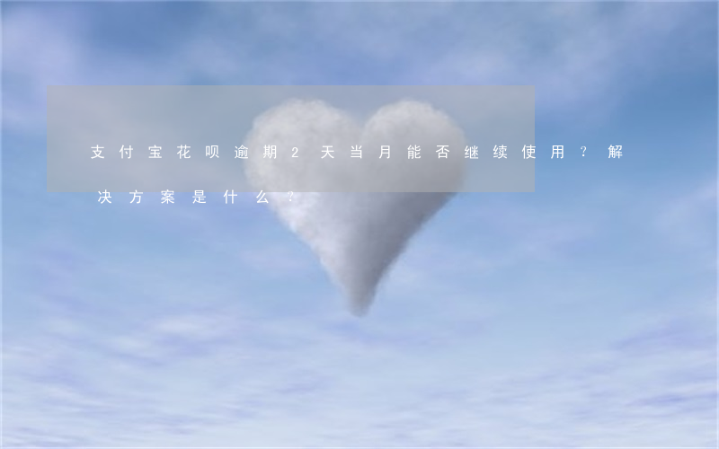 支付宝花呗逾期2天当月能否继续使用？解决方案是什么？