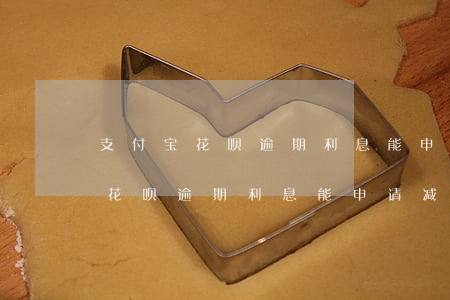支付宝花呗逾期利息能申请减免么-支付宝花呗逾期利息能申请减免么吗