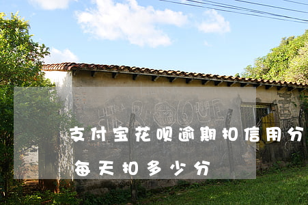 支付宝花呗逾期扣信用分么(支付宝花呗逾期每天扣多少分)