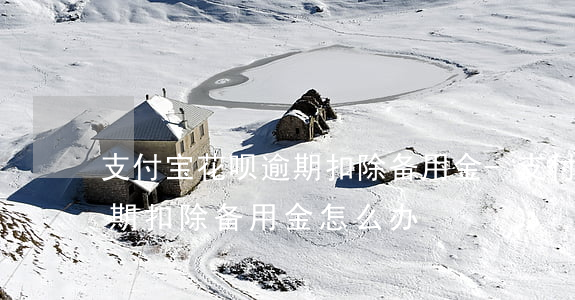支付宝花呗逾期扣除备用金-支付宝花呗逾期扣除备用金怎么办