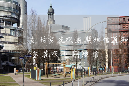 支付宝花呗逾期短信通知律师函已寄出（支付宝花呗逾期短信）