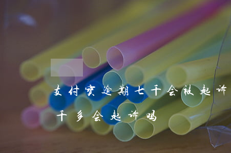 支付宝逾期七千会被起诉吗-支付宝逾期两千多,会起诉吗?