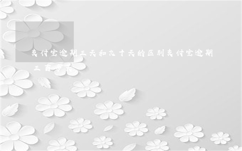 支付宝逾期三天和九十天的区别 支付宝逾期三百多天