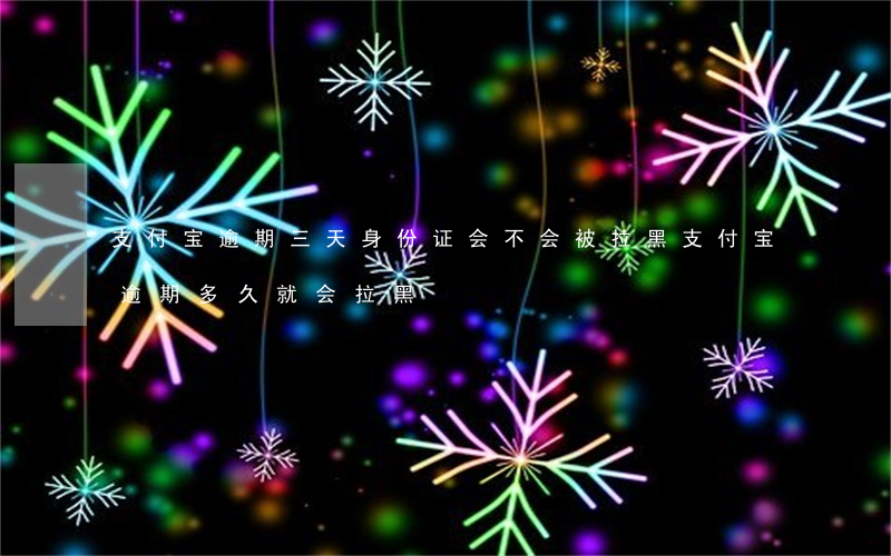支付宝逾期三天,身份证会不会被拉黑?（支付宝逾期多久就会拉黑）