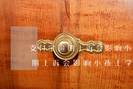 支付宝逾期上诉会影响小孩上学吗(支付宝逾期上诉会影响小孩上学吗)