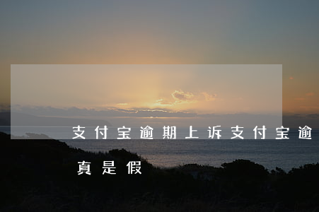 支付宝逾期上诉(支付宝逾期上诉走访通知是真是假)