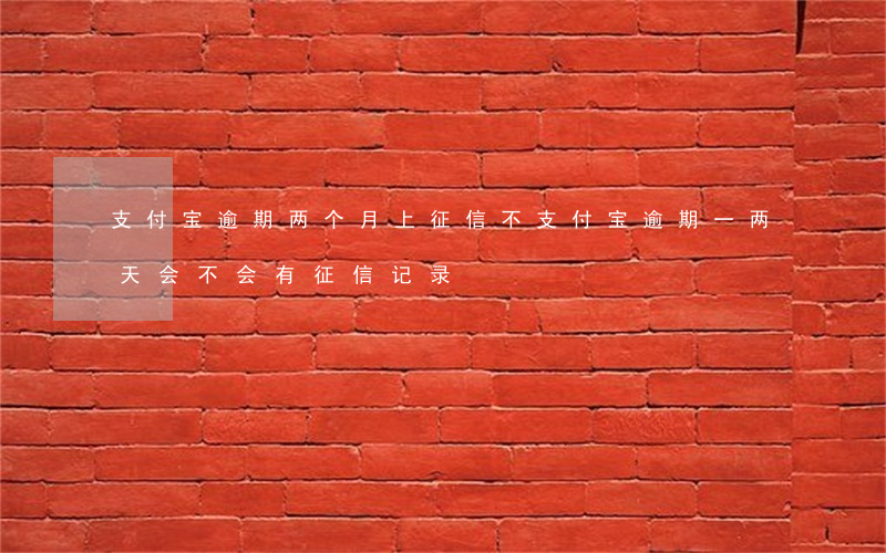 支付宝逾期两个月上征信不(支付宝逾期一两天会不会有征信记录)