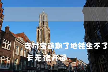 支付宝逾期了地铁坐不了（支付宝有逾期地铁卡无法开通）