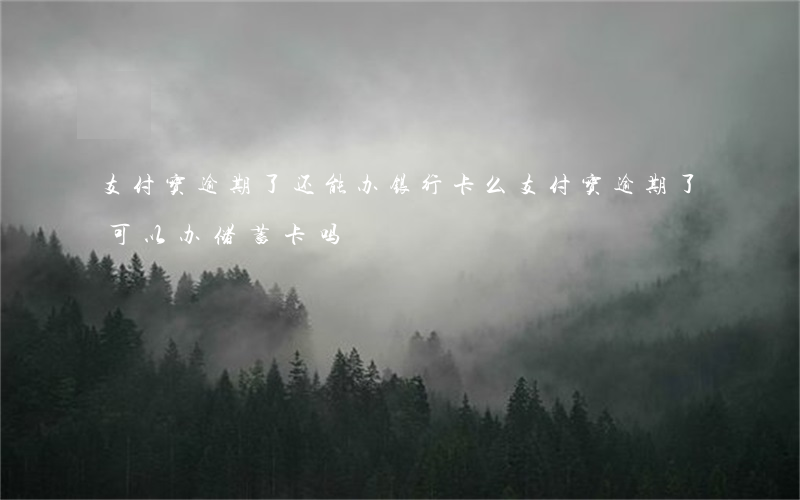 支付宝逾期了还能办银行卡么(支付宝逾期了可以办储蓄卡吗)