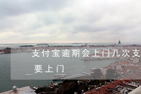 支付宝逾期会上门几次(支付宝逾期两个月说要上门)