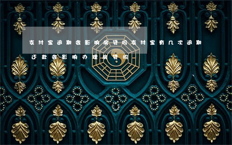 支付宝逾期会影响房贷吗(支付宝有几次逾期还款会影响办理房贷吗?)