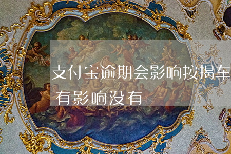 支付宝逾期会影响按揭车吗（支付宝逾期提车有影响没有）