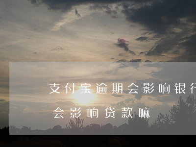 支付宝逾期会影响银行吗(支付宝之前有逾期会影响贷款嘛)