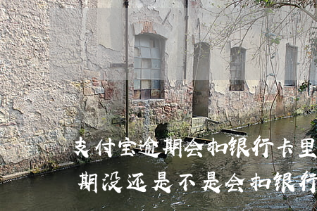 支付宝逾期会扣银行卡里的钱吗-支付宝逾期没还,是不是会扣银行卡的钱