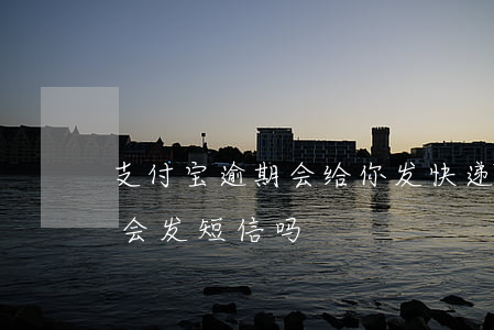 支付宝逾期会给你发快递吗(支付宝逾期一天会发短信吗)
