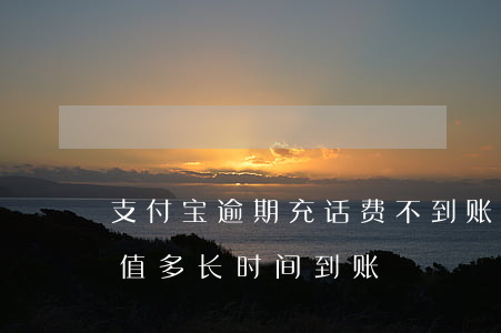 支付宝逾期充话费不到账(手机欠费支付宝充值多长时间到账)