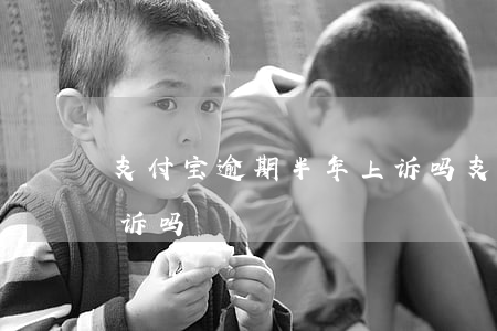 支付宝逾期半年上诉吗 支付宝逾期两年多起诉吗