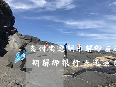 支付宝逾期卡解绑后还会扣费嘛-支付宝逾期解绑银行卡还会自动扣款吗
