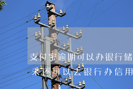 支付宝逾期可以办银行储蓄卡吗(支付宝逾期未还可以去银行办信用卡吗)
