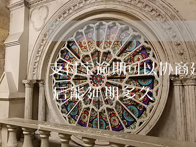支付宝逾期可以协商延期吗（支付宝逾期协商后能延期多久）