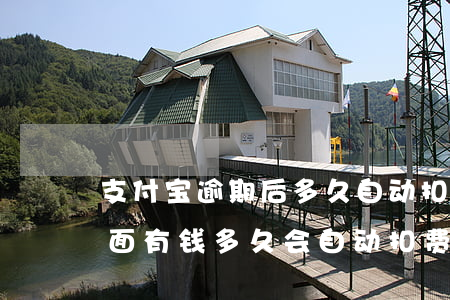 支付宝逾期后多久自动扣钱(支付宝逾期了里面有钱多久会自动扣费)