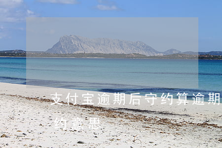 支付宝逾期后守约算逾期吗（支付宝逾期后守约意思）