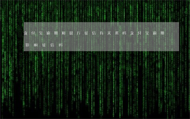 支付宝逾期和银行征信有关系吗(支付宝逾期影响征信吗)