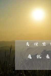 支付宝逾期哪里来的通讯录(支付宝没有读取通讯录,逾期还能不能找到我的通讯录)