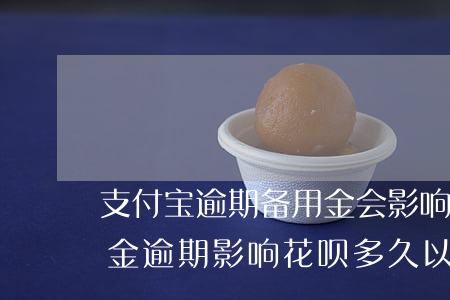 支付宝逾期备用金会影响花呗吗(支付宝备用金逾期影响花呗 多久以后可以再用花呗)