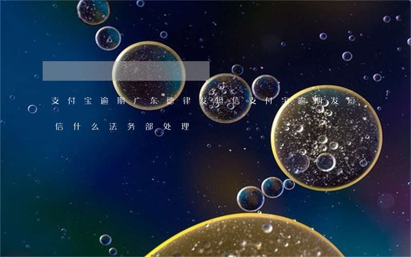 支付宝逾期广东德律发短信(支付宝逾期发短信什么法务部处理)