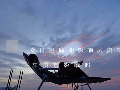 支付宝逾期影响房贷车贷吗(支付宝逾期过办车贷有影响吗)