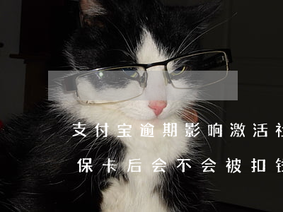 支付宝逾期影响激活社保卡吗 激活支付宝医保卡后会不会被扣钱