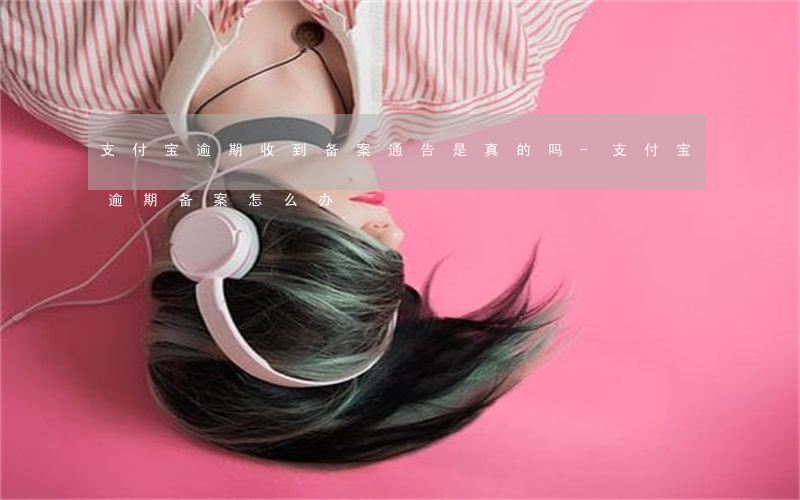 支付宝逾期收到备案通告是真的吗-支付宝逾期备案怎么办