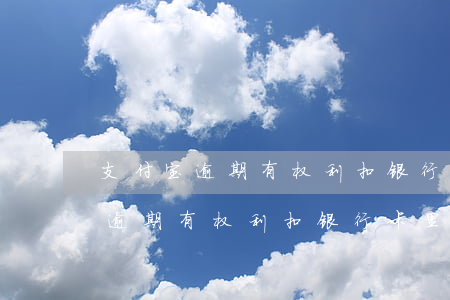 支付宝逾期有权利扣银行卡里钱吗-支付宝逾期有权利扣银行卡里钱吗安全吗