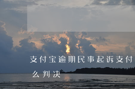 支付宝逾期民事起诉(支付宝逾期起诉了会怎么判决)