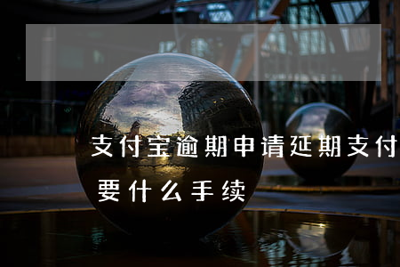 支付宝逾期申请延期(支付宝逾期申请延期需要什么手续)