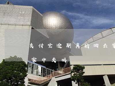 支付宝逾期真的回去家里找?（支付宝逾期会到家中走吗）