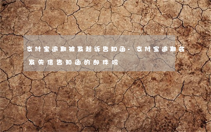 支付宝逾期被发起诉告知函-支付宝逾期会发失信告知函的邮件吗