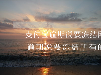 支付宝逾期说要冻结所有的银行卡-支付宝逾期说要冻结所有的银行卡是真的吗