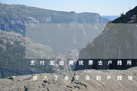 支付宝逾期说要去户籍所在地-支付宝逾期很久了,会不会到户籍地找人