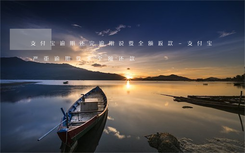 支付宝逾期还完逾期说要全额返款-支付宝严重逾期要求全额还款