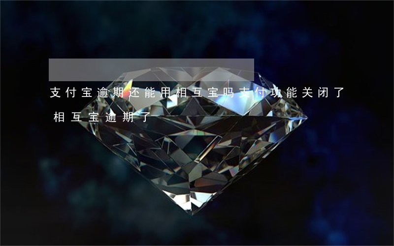 支付宝逾期还能用相互宝吗(支付功能关闭了相互宝逾期了)