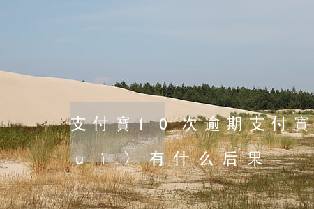 支付寶10次逾期(支付寶逾期10天會(huì)有什么后果)