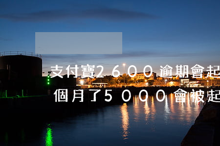 支付寶2600逾期會起訴嗎(支付寶逾期兩個月了5000會被起訴嗎)